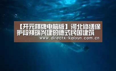 【开元棋牌电脑版】河北修缮保护段祺瑞兴建的德式民国建筑群段家楼(图3) 开元棋牌app