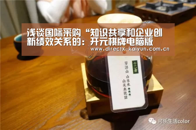 浅谈国际采购“知识共享和企业创新绩效关系的:开元棋牌电脑版(图1) 开元棋牌官网