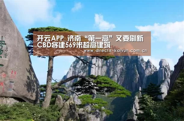 开云APP_济南“第一高”又要刷新 CBD将建569米超高建筑(图3) 开云APP