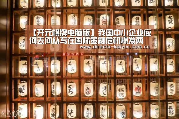 【开元棋牌电脑版】我国中小企业应何去何从写在国际金融危机爆发两周年之际(图2) 开元棋牌官网